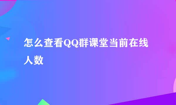怎么查看QQ群课堂当前在线人数