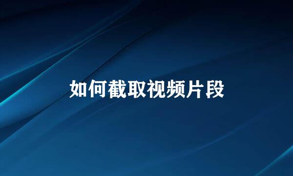 如何截取视频片段