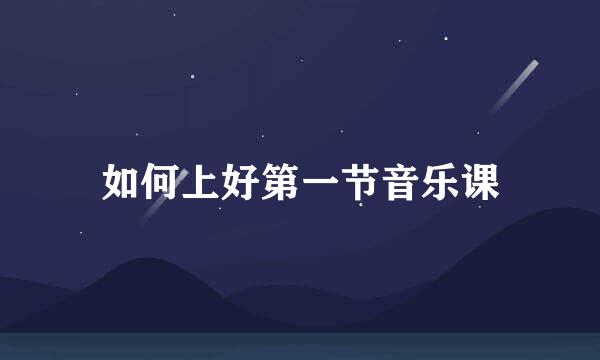 如何上好第一节音乐课