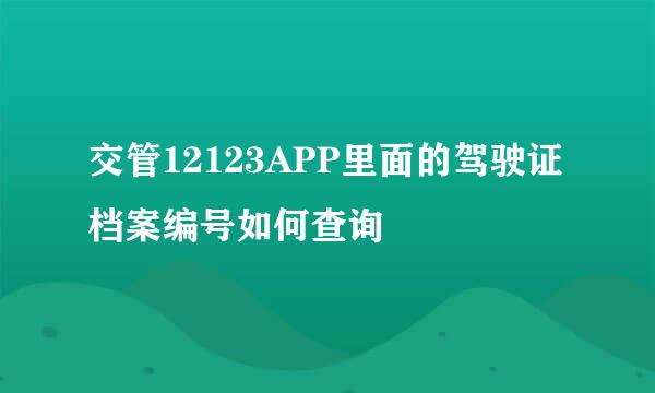 交管12123APP里面的驾驶证档案编号如何查询