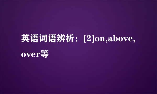 英语词语辨析：[2]on,above, over等