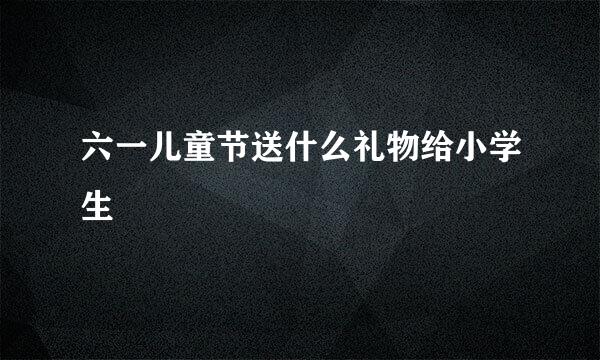 六一儿童节送什么礼物给小学生