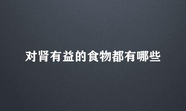 对肾有益的食物都有哪些
