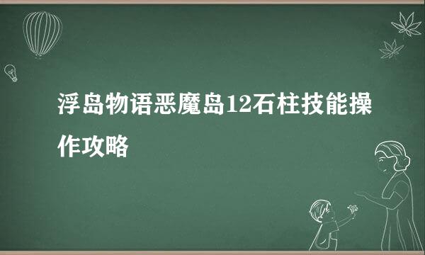 浮岛物语恶魔岛12石柱技能操作攻略