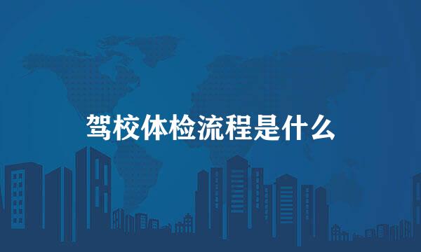驾校体检流程是什么