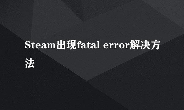 Steam出现fatal error解决方法