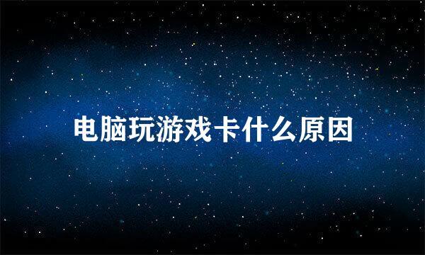 电脑玩游戏卡什么原因