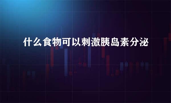 什么食物可以刺激胰岛素分泌