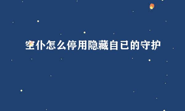 空仆怎么停用隐藏自已的守护