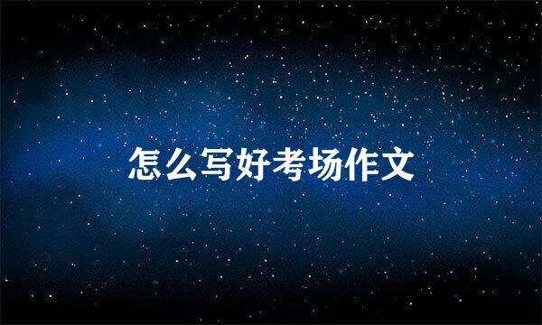 怎么写好考场作文