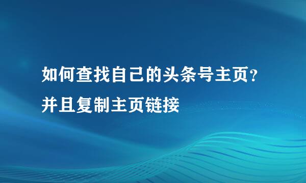 如何查找自己的头条号主页？并且复制主页链接