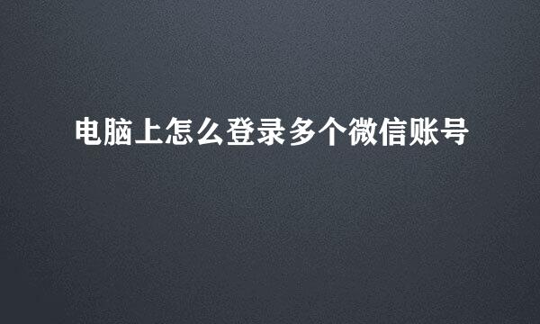 电脑上怎么登录多个微信账号