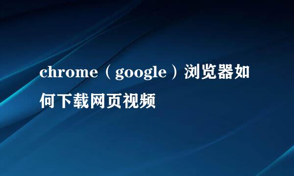 chrome（google）浏览器如何下载网页视频