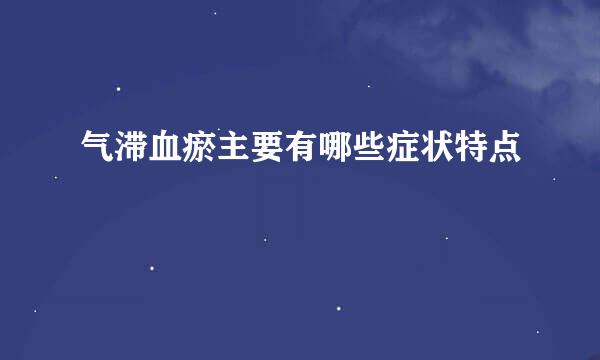 气滞血瘀主要有哪些症状特点