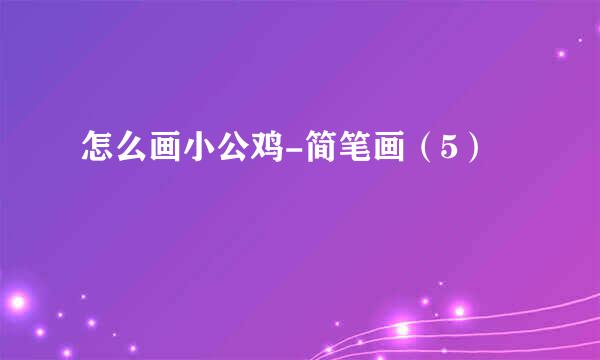 怎么画小公鸡-简笔画（5）