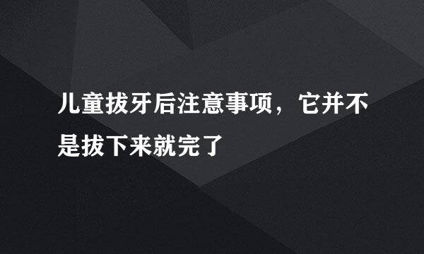 儿童拔牙后注意事项，它并不是拔下来就完了