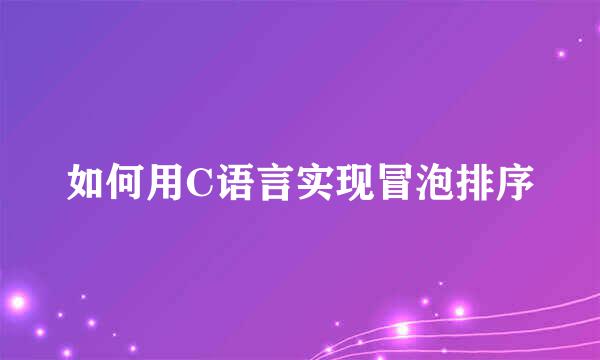 如何用C语言实现冒泡排序