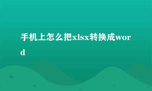 手机上怎么把xlsx转换成word