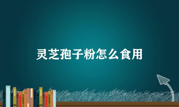 灵芝孢子粉怎么食用