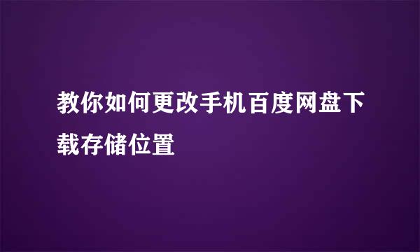 教你如何更改手机百度网盘下载存储位置