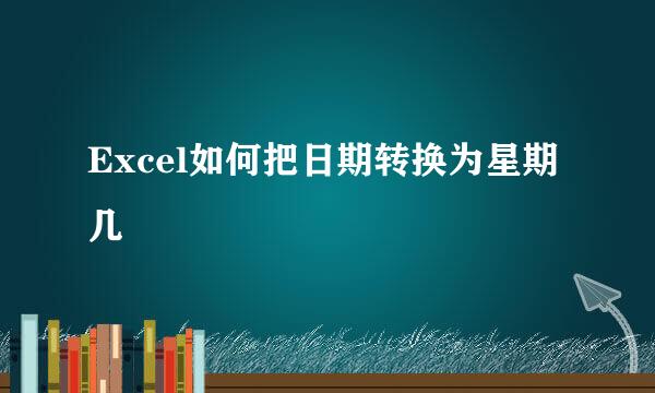 Excel如何把日期转换为星期几