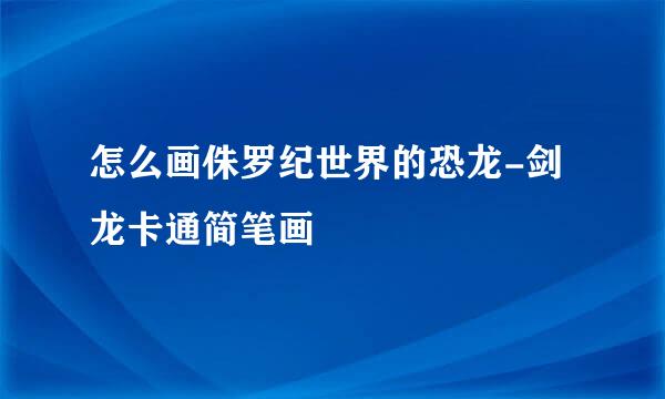 怎么画侏罗纪世界的恐龙-剑龙卡通简笔画