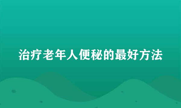 治疗老年人便秘的最好方法