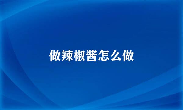 做辣椒酱怎么做