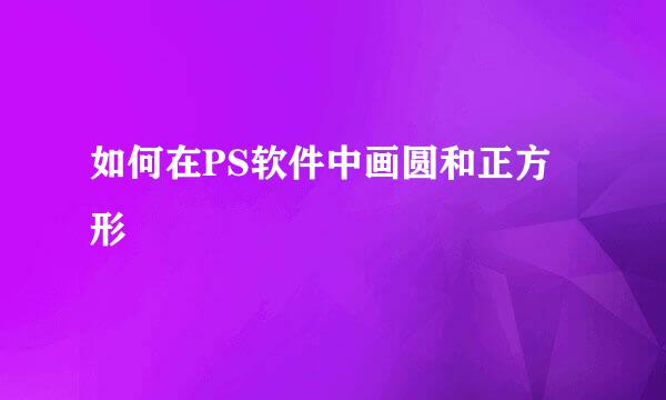 如何在PS软件中画圆和正方形