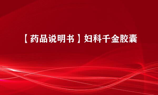 【药品说明书】妇科千金胶囊