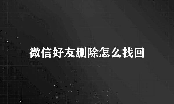 微信好友删除怎么找回