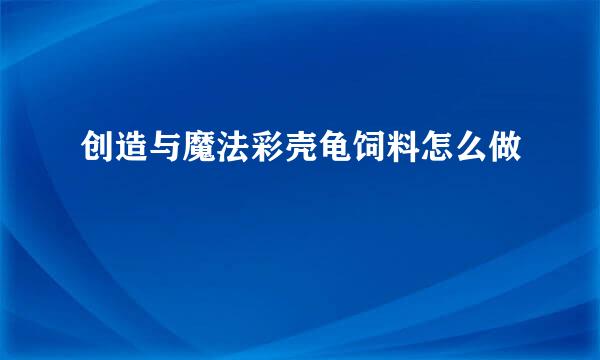 创造与魔法彩壳龟饲料怎么做