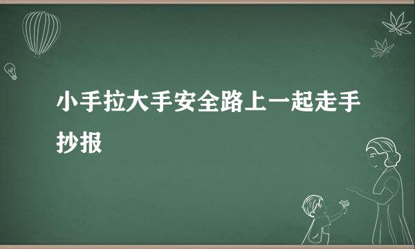 小手拉大手安全路上一起走手抄报