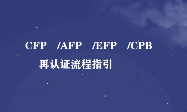 CFP®/AFP®/EFP®/CPB® 再认证流程指引