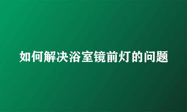 如何解决浴室镜前灯的问题