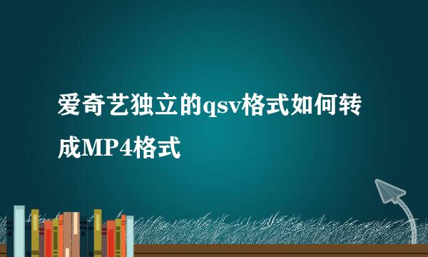 爱奇艺独立的qsv格式如何转成MP4格式