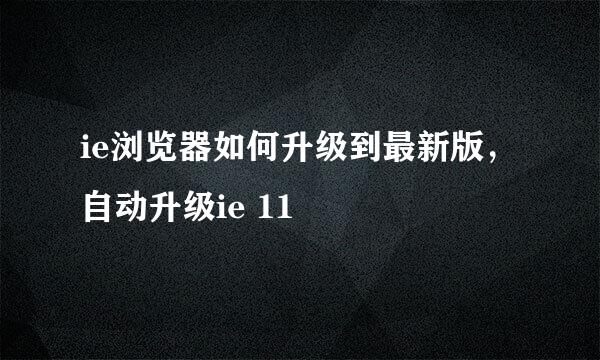 ie浏览器如何升级到最新版，自动升级ie 11