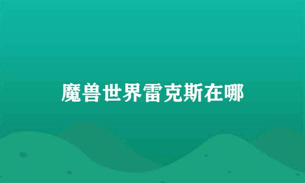 魔兽世界雷克斯在哪