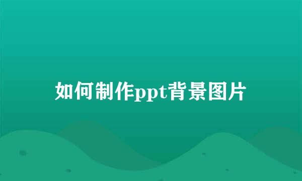 如何制作ppt背景图片