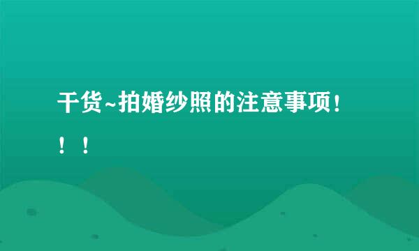 干货~拍婚纱照的注意事项！！！