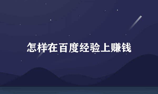 怎样在百度经验上赚钱