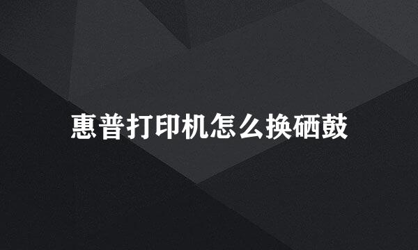 惠普打印机怎么换硒鼓