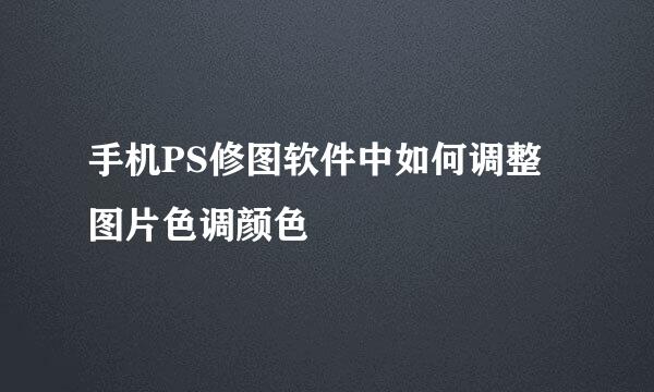 手机PS修图软件中如何调整图片色调颜色