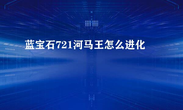 蓝宝石721河马王怎么进化