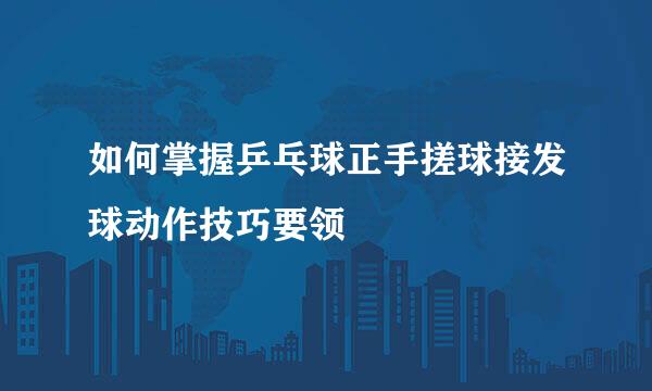 如何掌握乒乓球正手搓球接发球动作技巧要领