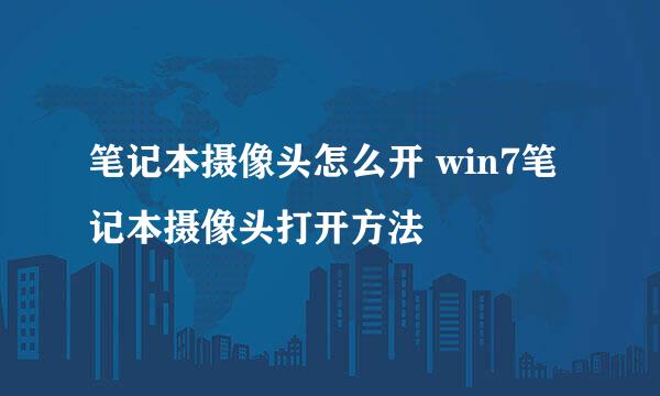 笔记本摄像头怎么开 win7笔记本摄像头打开方法
