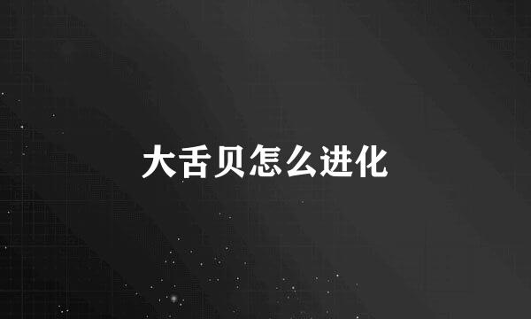 大舌贝怎么进化