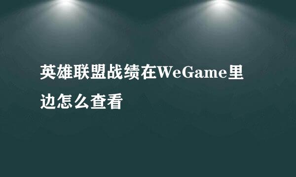 英雄联盟战绩在WeGame里边怎么查看