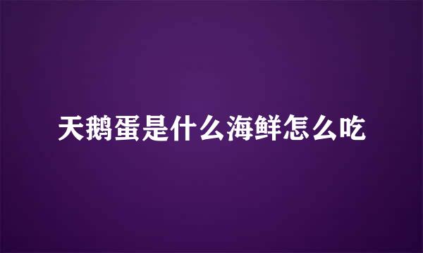 天鹅蛋是什么海鲜怎么吃
