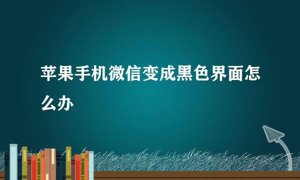 苹果手机微信变成黑色界面怎么办